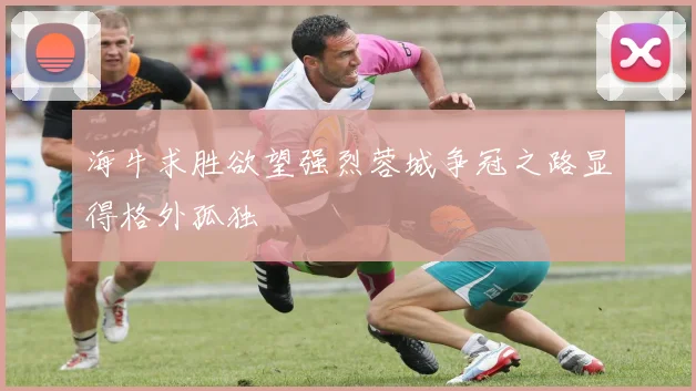 海牛求胜欲望强烈蓉城争冠之路显得格外孤独