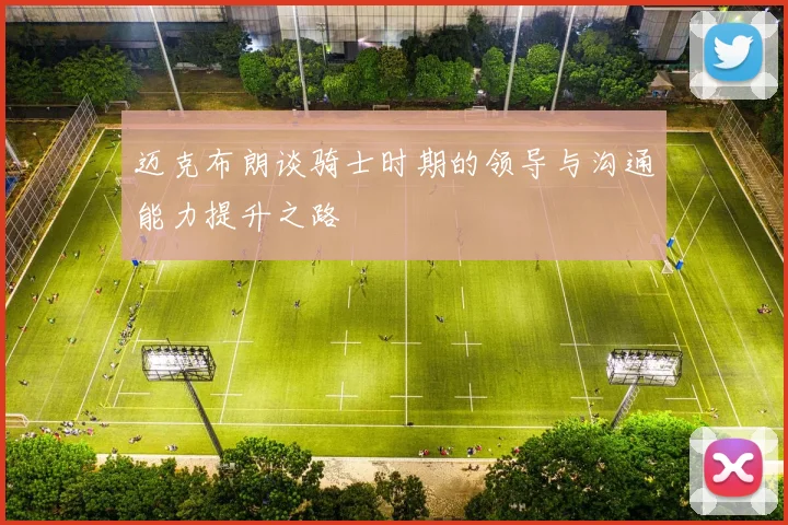 迈克布朗谈骑士时期的领导与沟通能力提升之路