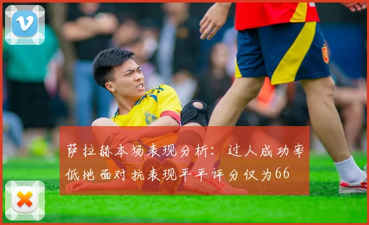 萨拉赫本场表现分析：过人成功率低地面对抗表现平平评分仅为66
