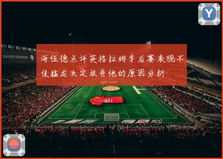 海伍德点评英格拉姆季后赛表现不佳猛龙决定放弃他的原因分析