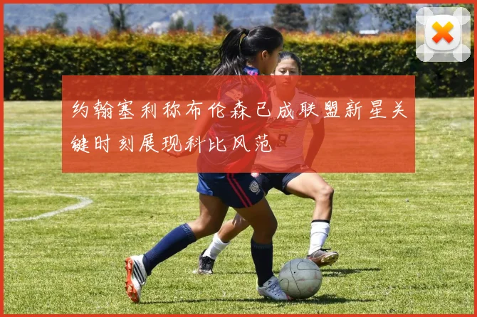 约翰塞利称布伦森已成联盟新星关键时刻展现科比风范
