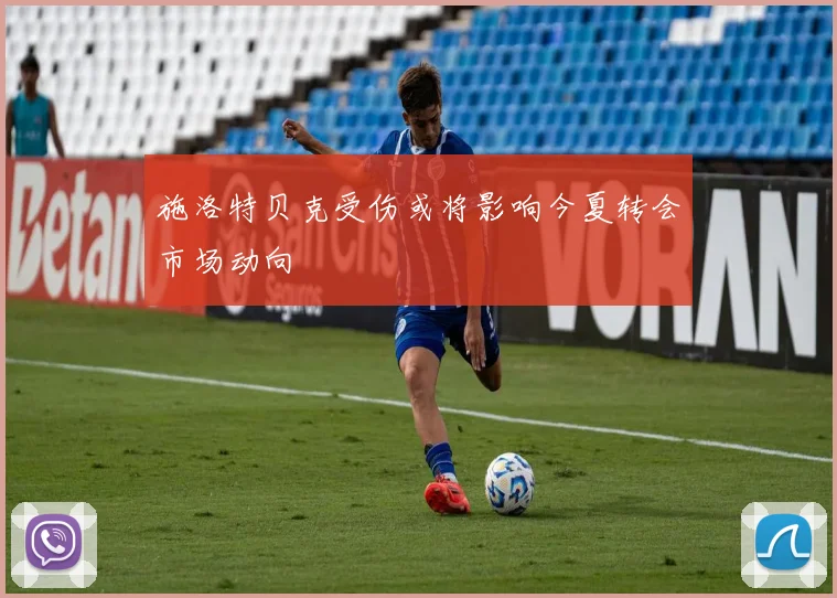 施洛特贝克受伤或将影响今夏转会市场动向
