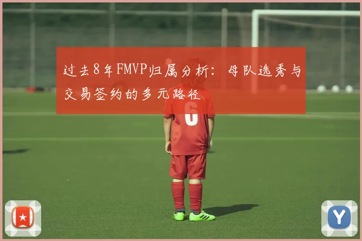 过去8年FMVP归属分析：母队选秀与交易签约的多元路径