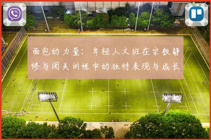面包的力量：年轻人文班在宗教静修与闭关训练中的独特表现与成长
