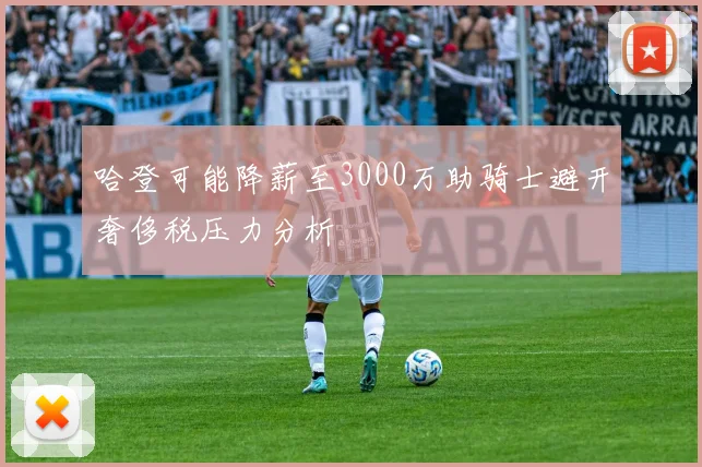 哈登可能降薪至3000万助骑士避开奢侈税压力分析