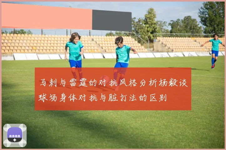 马刺与雷霆的对抗风格分析杨毅谈球场身体对抗与脏打法的区别
