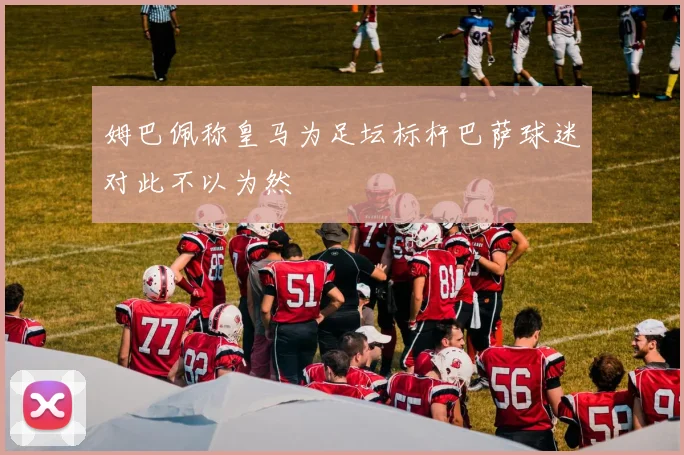 姆巴佩称皇马为足坛标杆巴萨球迷对此不以为然