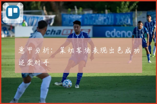 意甲分析：莱切客场表现出色成功逆袭对手